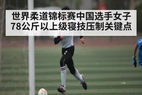 世界柔道锦标赛中国选手女子78公斤以上级寝技压制关键点